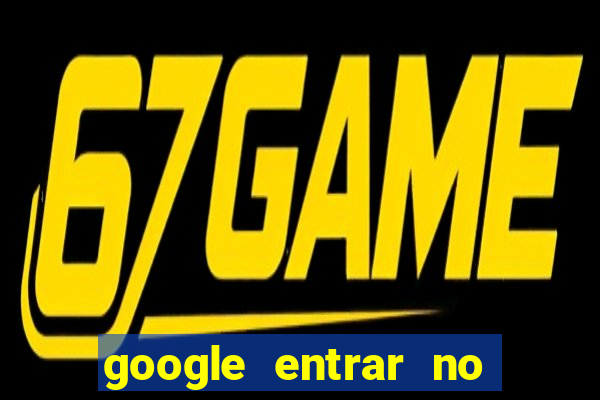 google entrar no jogo de c****